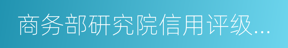 商务部研究院信用评级与认证中心的同义词