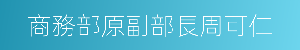 商務部原副部長周可仁的同義詞