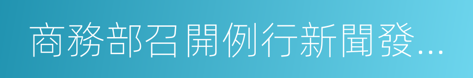 商務部召開例行新聞發布會的同義詞