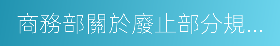 商務部關於廢止部分規章的決定的同義詞