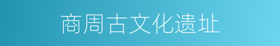商周古文化遗址的同义词