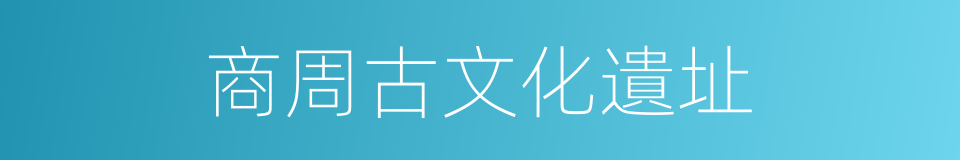 商周古文化遺址的同義詞