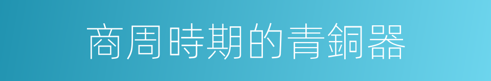 商周時期的青銅器的同義詞
