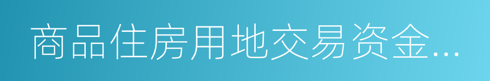 商品住房用地交易资金来源情况申报表的同义词