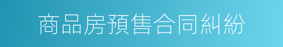 商品房預售合同糾紛的同義詞