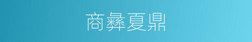 商彝夏鼎的意思