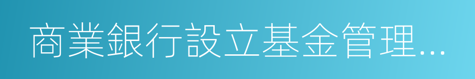 商業銀行設立基金管理公司試點管理辦法的同義詞