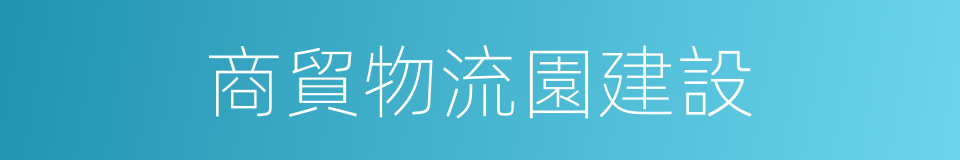 商貿物流園建設的同義詞