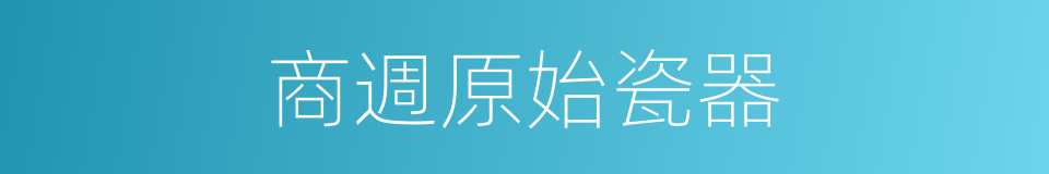 商週原始瓷器的同義詞