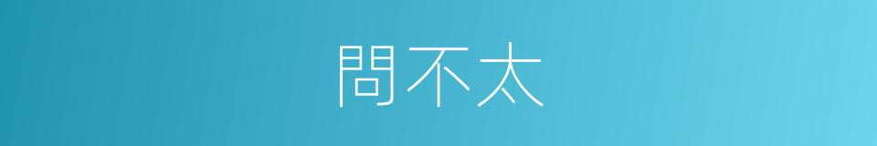 問不太的同義詞