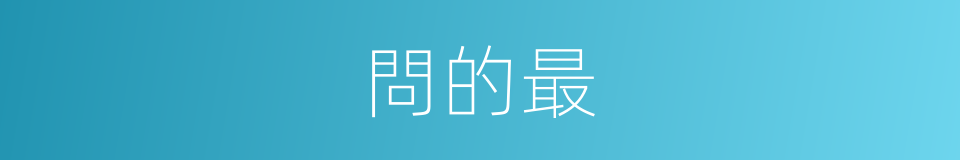問的最的意思