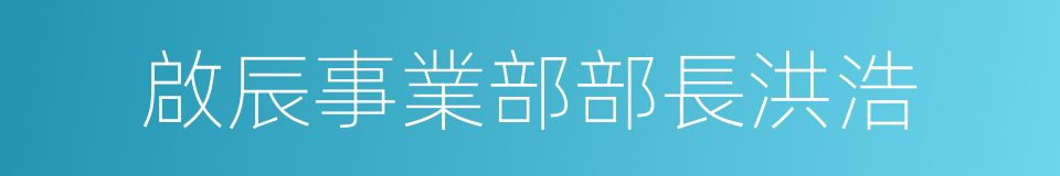 啟辰事業部部長洪浩的同義詞