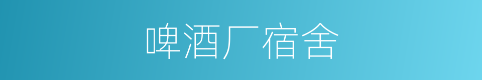 啤酒厂宿舍的同义词