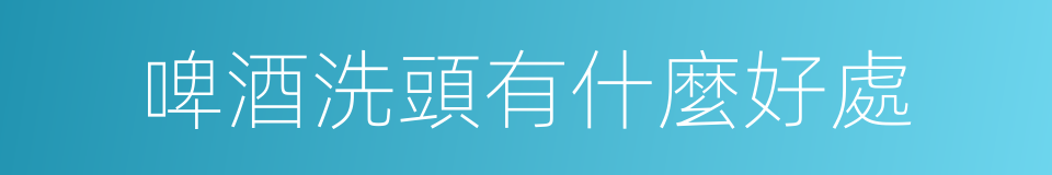 啤酒洗頭有什麼好處的同義詞