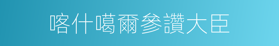喀什噶爾參讚大臣的同義詞