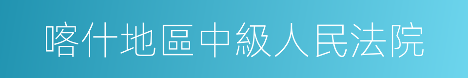 喀什地區中級人民法院的同義詞