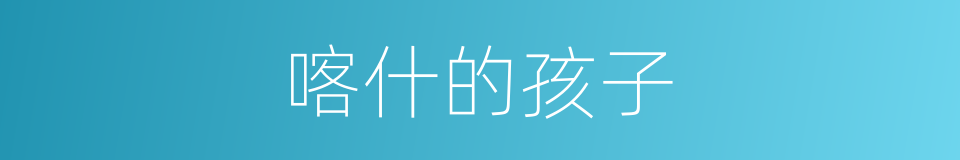 喀什的孩子的同义词