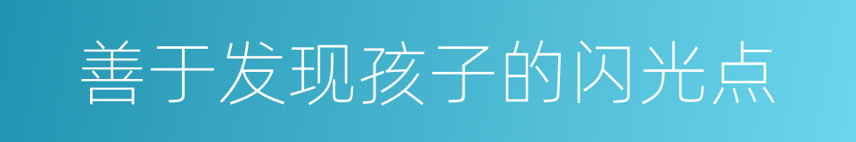 善于发现孩子的闪光点的同义词