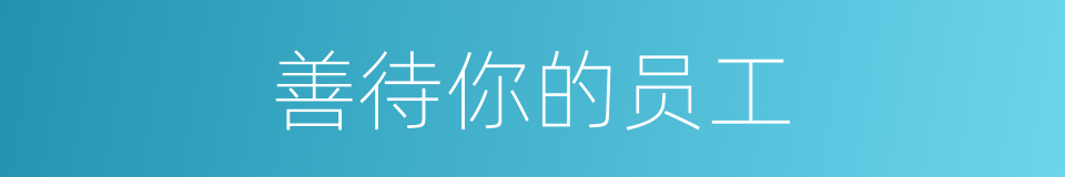 善待你的员工的同义词
