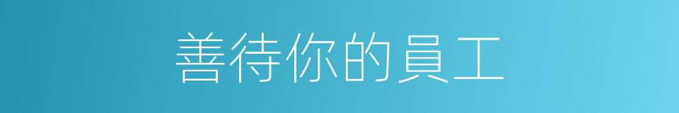 善待你的員工的同義詞