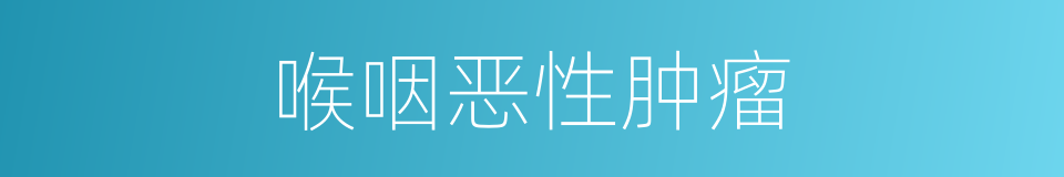 喉咽恶性肿瘤的同义词