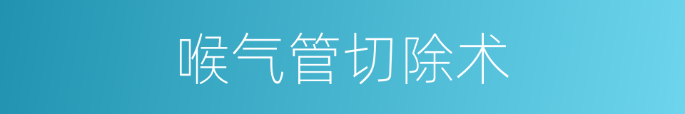 喉气管切除术的同义词