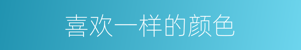 喜欢一样的颜色的同义词