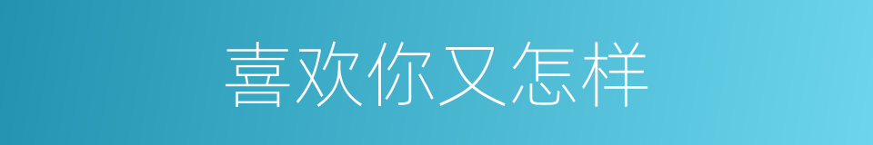 喜欢你又怎样的同义词