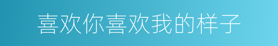 喜欢你喜欢我的样子的同义词