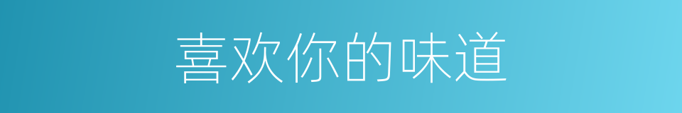 喜欢你的味道的同义词