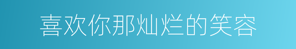 喜欢你那灿烂的笑容的同义词