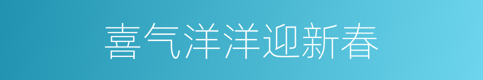 喜气洋洋迎新春的同义词