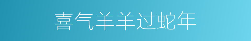 喜气羊羊过蛇年的同义词
