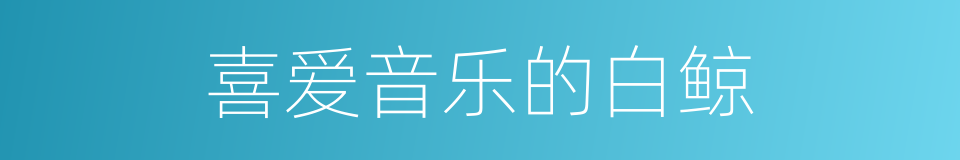 喜爱音乐的白鲸的同义词