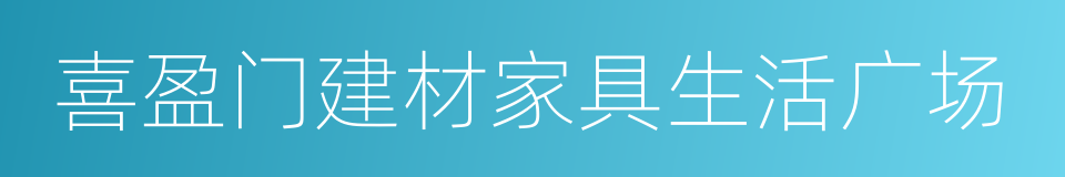 喜盈门建材家具生活广场的同义词