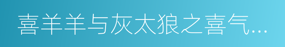 喜羊羊与灰太狼之喜气羊羊过蛇年的同义词