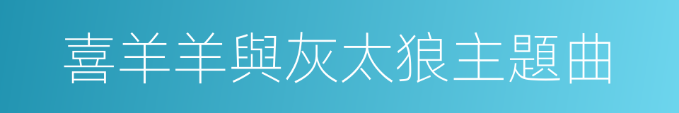 喜羊羊與灰太狼主題曲的同義詞