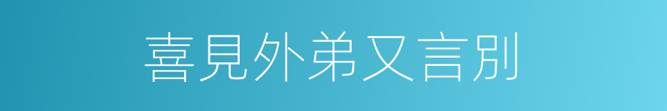 喜見外弟又言別的同義詞