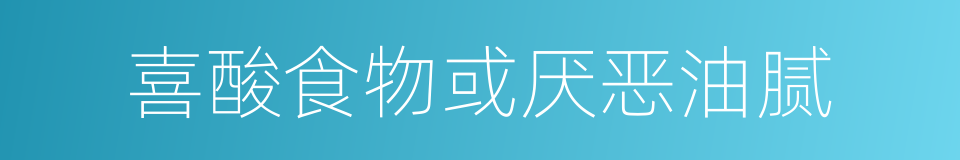 喜酸食物或厌恶油腻的同义词