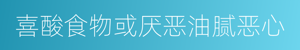 喜酸食物或厌恶油腻恶心的同义词