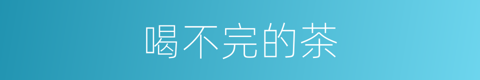 喝不完的茶的同义词