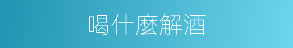 喝什麼解酒的同義詞