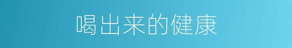 喝出来的健康的同义词