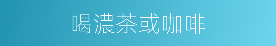 喝濃茶或咖啡的同義詞