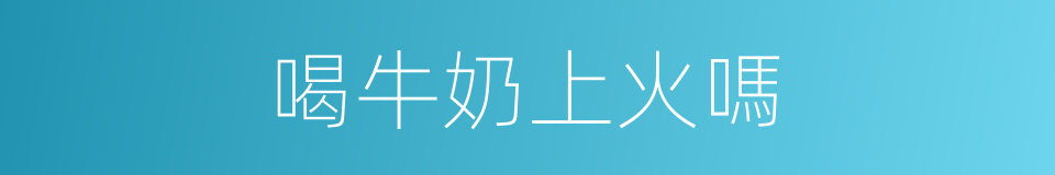喝牛奶上火嗎的同義詞