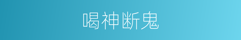 喝神断鬼的意思