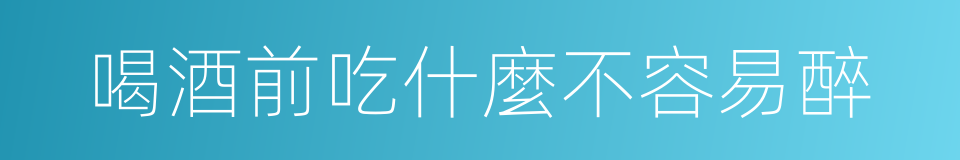 喝酒前吃什麼不容易醉的同義詞