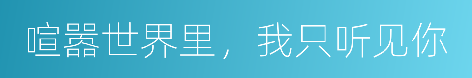 喧嚣世界里，我只听见你的同义词