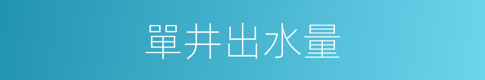 單井出水量的同義詞