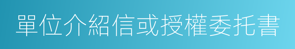 單位介紹信或授權委托書的同義詞